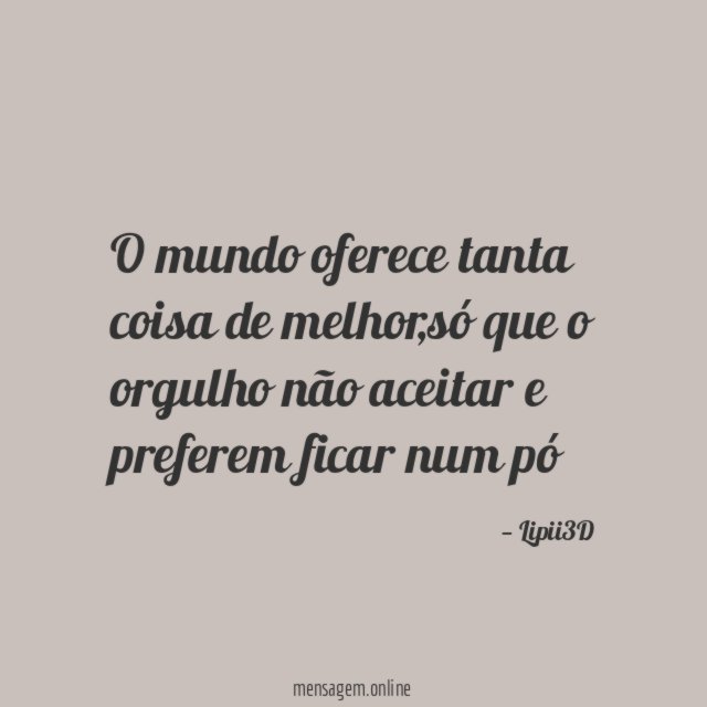 O mundo oferece tanta coisa de melhor