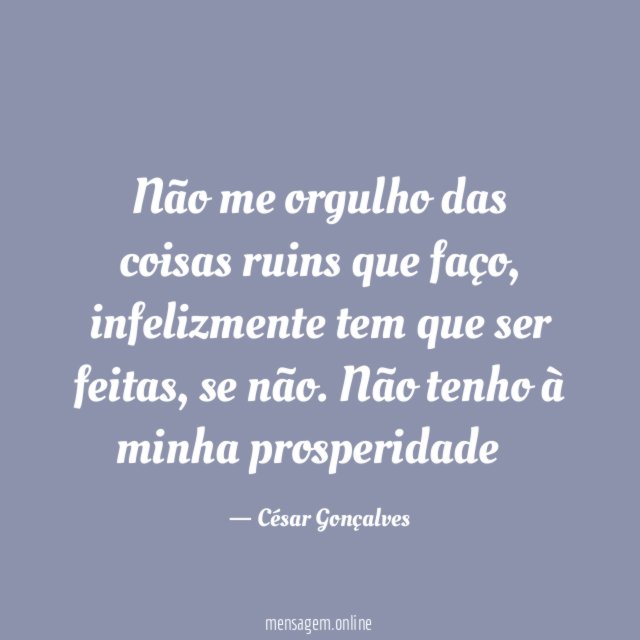 Não me orgulho das coisas ruins que faço