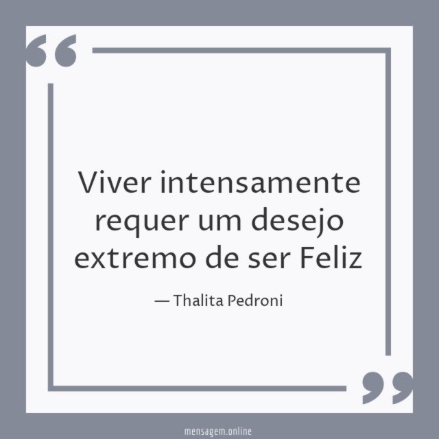 Viver intensamente requer um desejo extremo de ser Feliz