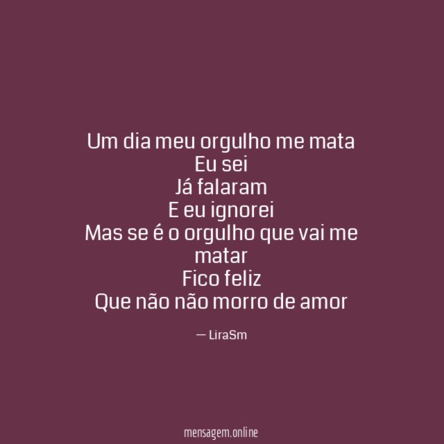 Um dia meu orgulho me mata Eu sei Já falaram E