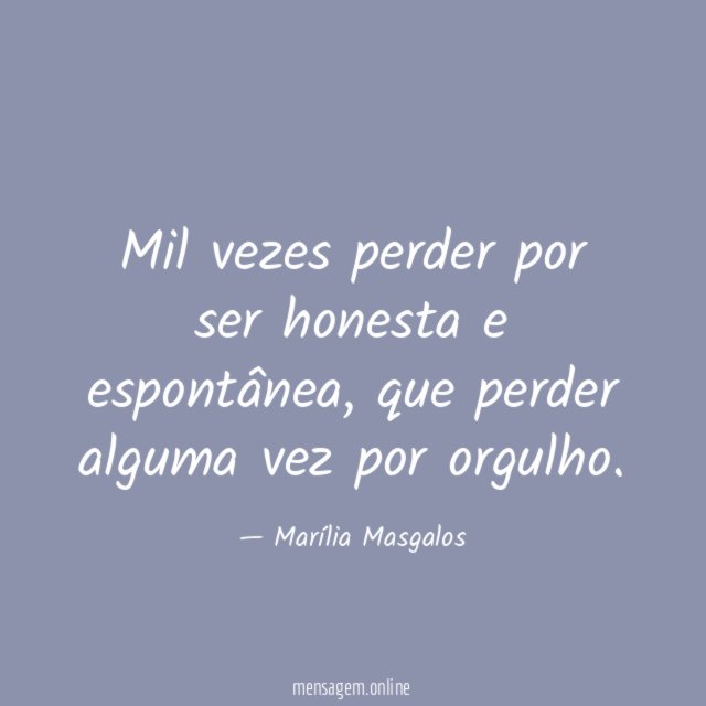 Mil vezes perder por ser honesta e espontânea