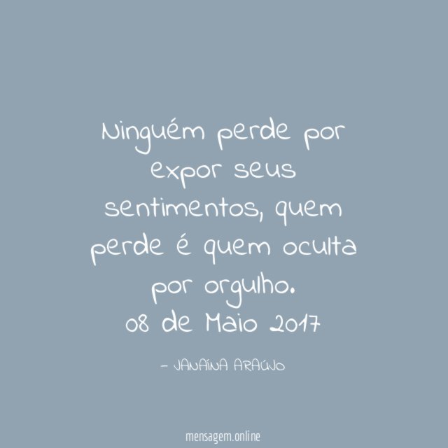 Ninguém perde por expor seus sentimentos, quem perde é quem oculta por orgulho.