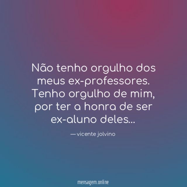 Não tenho orgulho dos meus ex-professores