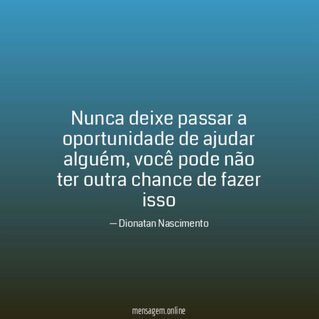 Nunca deixe passar a oportunidade de ajudar alguém