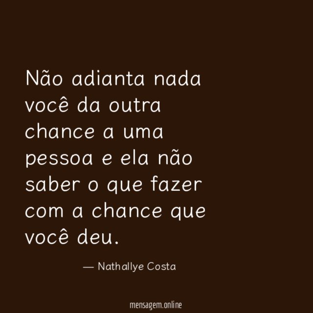 Não adianta nada você da outra chance a