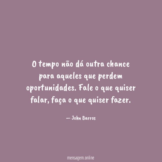 O tempo não dá outra chance para aqueles que perdem oportunidades