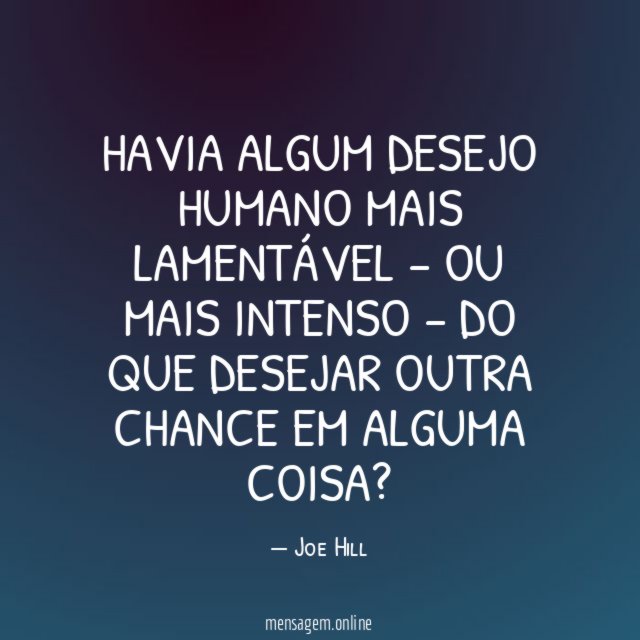 Havia algum desejo humano mais lamentável – ou