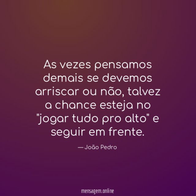 As vezes pensamos demais se devemos arriscar ou não