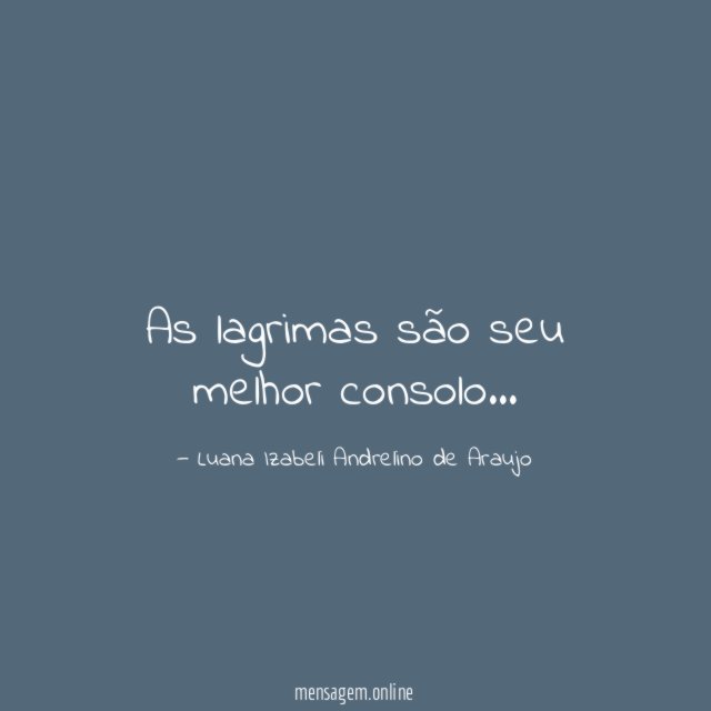 As lagrimas são seu melhor consolo
