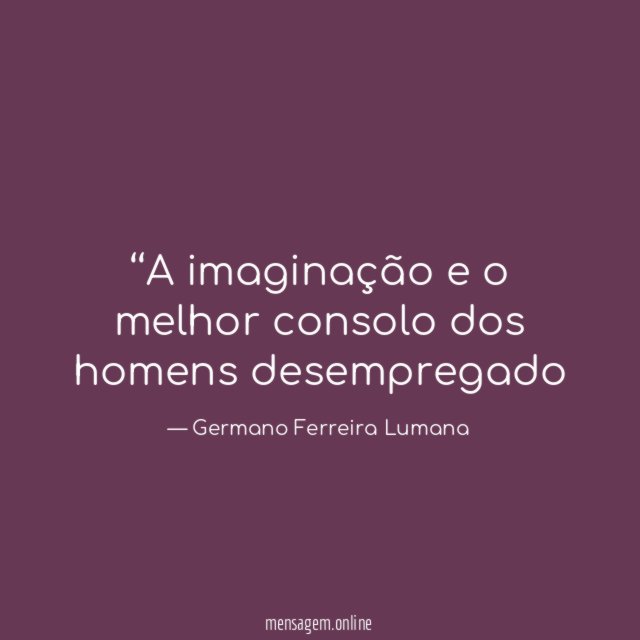 ‘‘A imaginação e o melhor consolo dos homens desempregado