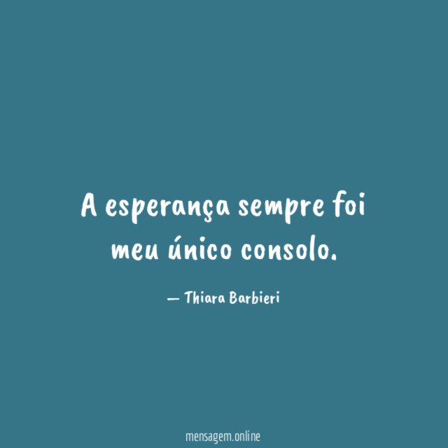 A esperança sempre foi meu único consolo