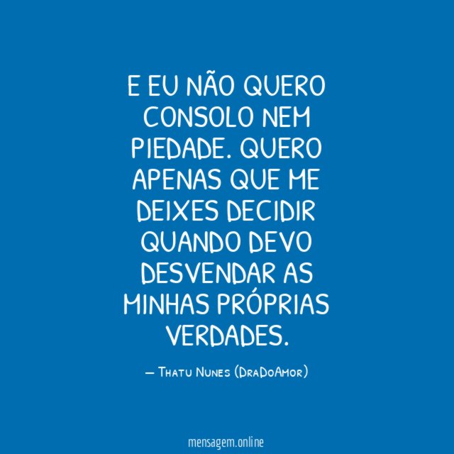 E eu não quero consolo nem piedade
