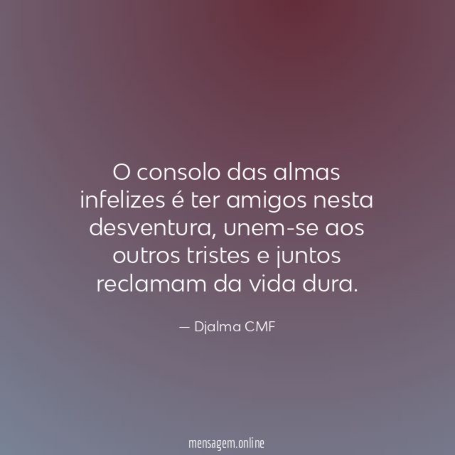 O consolo das almas infelizes é ter amigos nesta desventura
