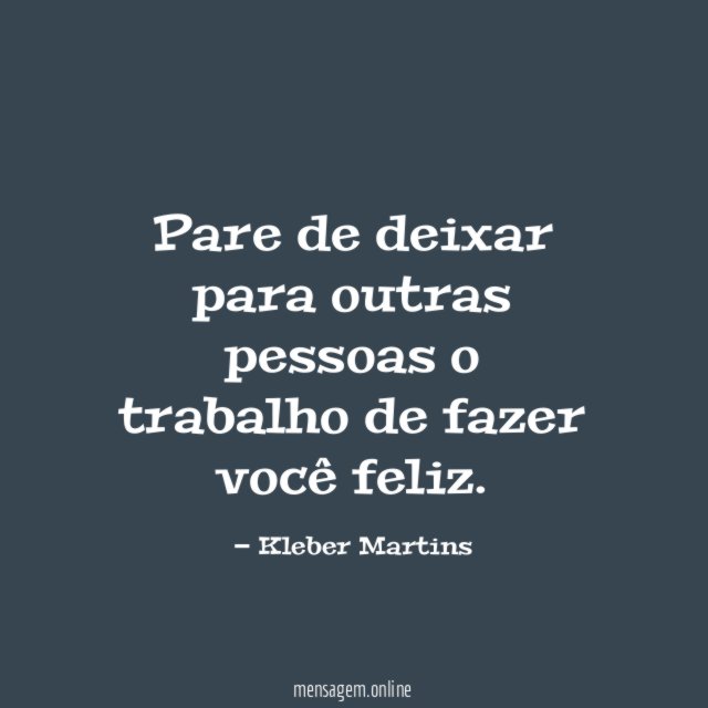 Pare de deixar para outras pessoas o trabalho de fazer você feliz