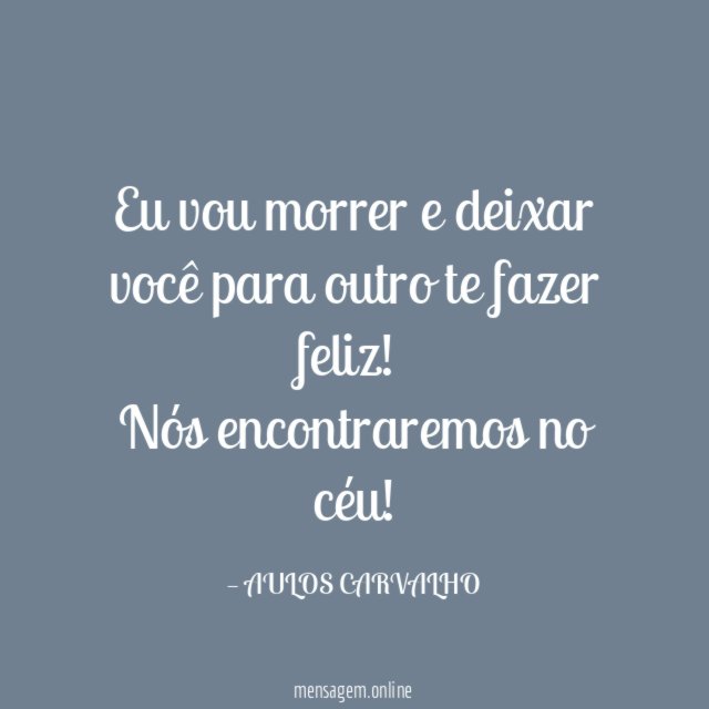 Eu vou morrer e deixar você para outro te fazer feliz