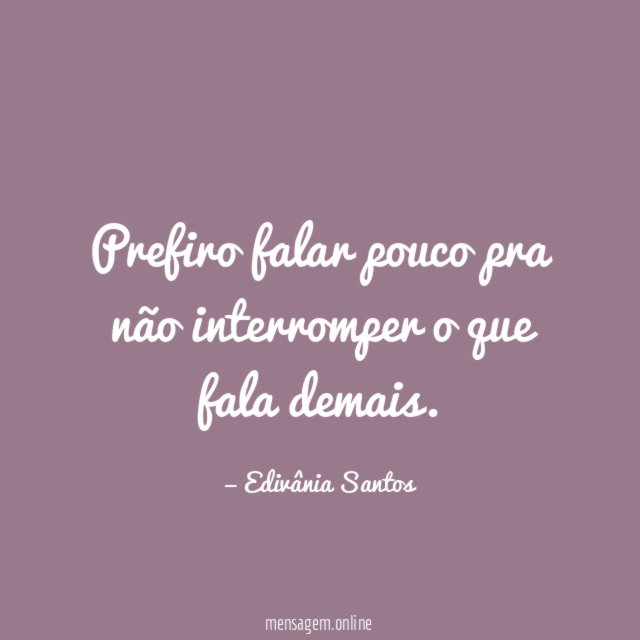 Prefiro falar pouco pra não interromper o que fala demais