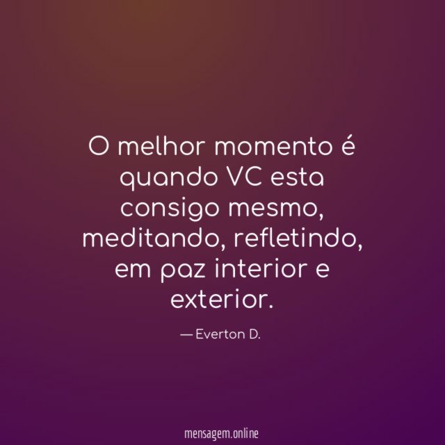 O melhor momento é quando VC esta consigo mesmo