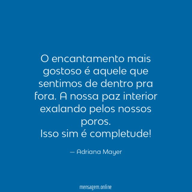 O encantamento mais gostoso é aquele que sentimos de dentro pra fora