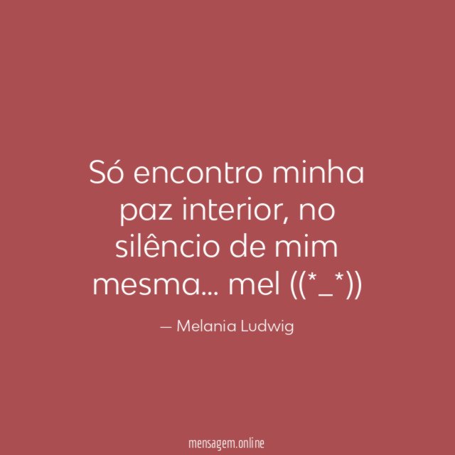 Só encontro minha paz interior, no silêncio de mim mesma…