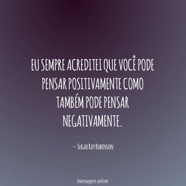 Eu sempre acreditei que você pode pensar positivamente