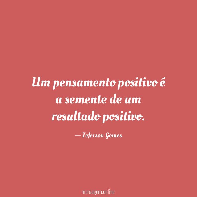 Um pensamento positivo é a semente de um resultado positivo