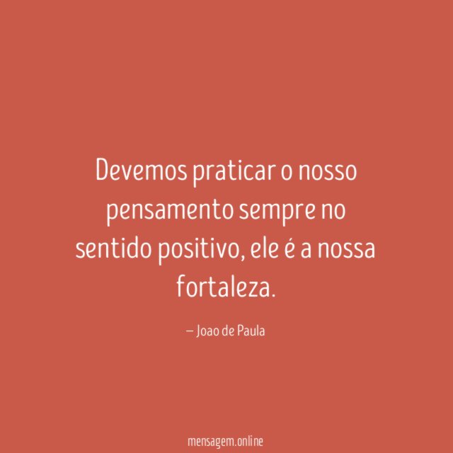 Devemos praticar o nosso pensamento sempre no sentido positivo