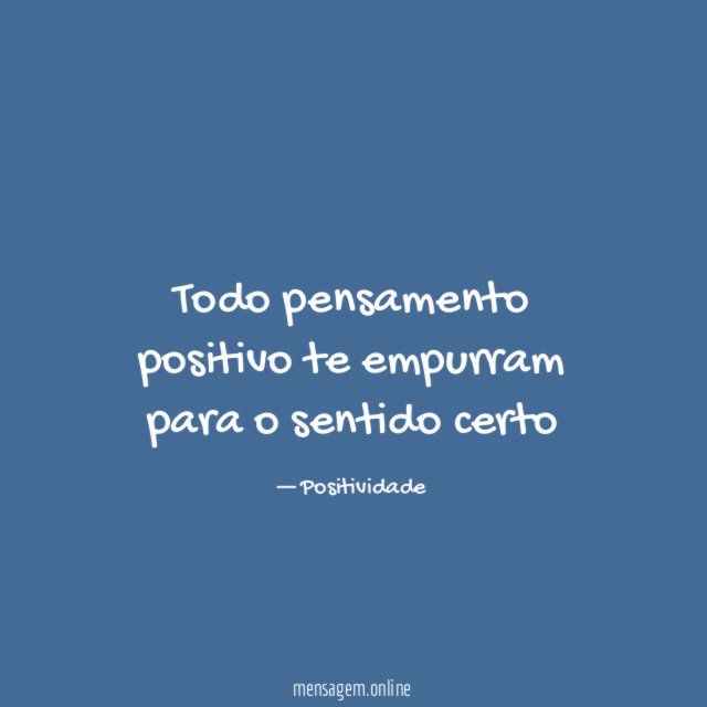 Todo pensamento positivo te empurram para o sentido certo