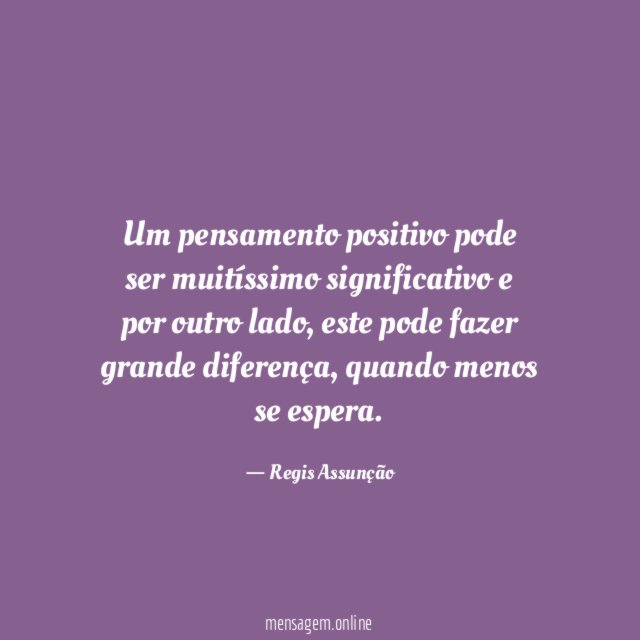Um pensamento positivo pode ser muitíssimo significativo e por outro lado