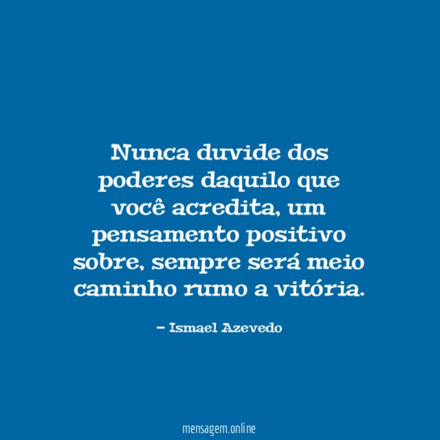 Nunca duvide dos poderes daquilo que você acredita