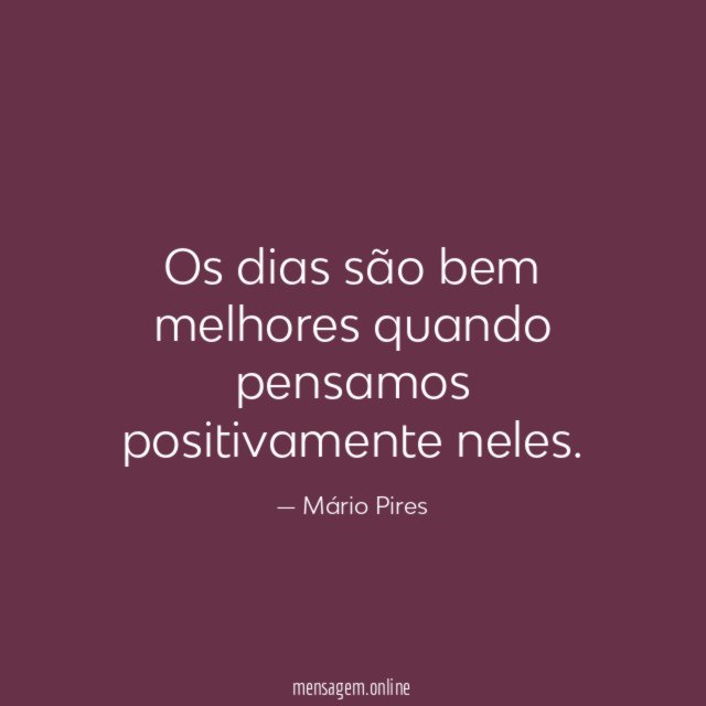 Os dias são bem melhores quando pensamos positivamente neles