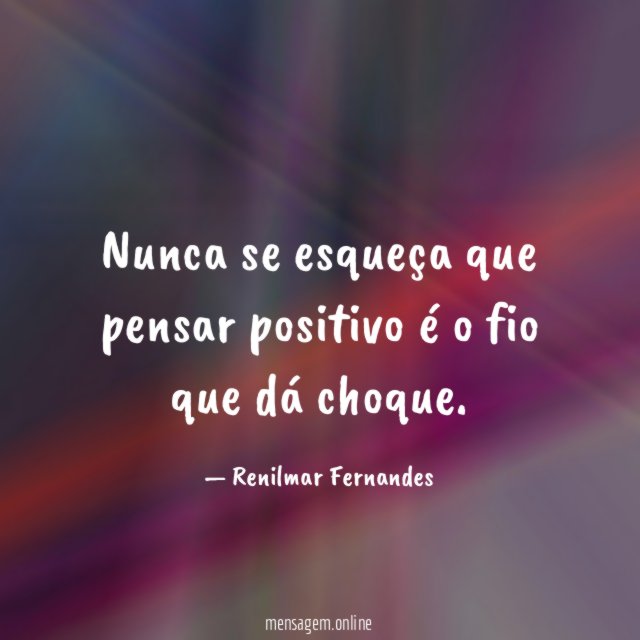 Nunca se esqueça que pensar positivo é o fio que dá choque