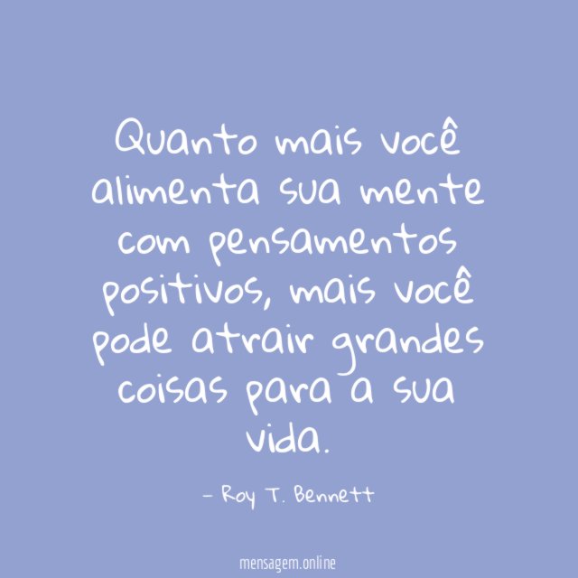 Quanto mais você alimenta sua mente com pensamentos positivos
