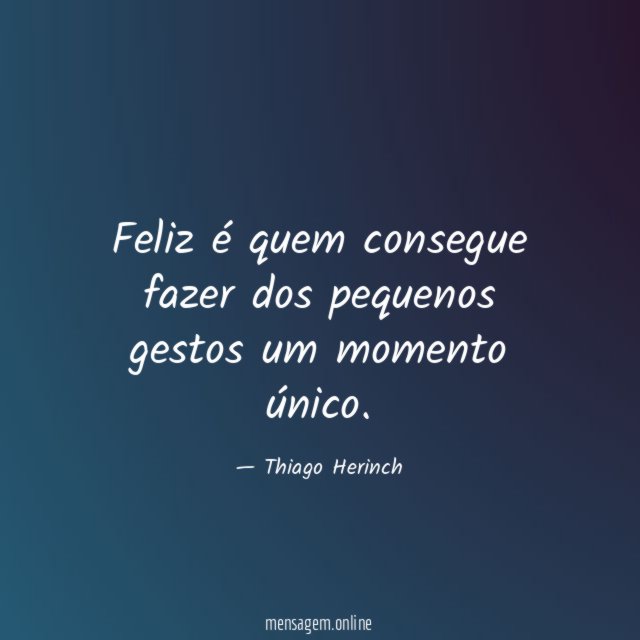 Feliz é quem consegue fazer dos pequenos gestos um momento único