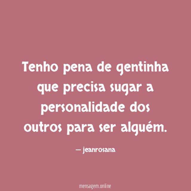 Tenho pena de gentinha que precisa sugar a