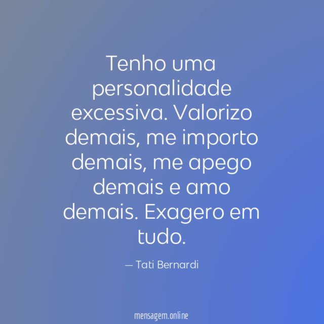 Tenho uma personalidade excessiva