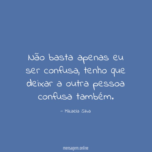 Não basta apenas eu ser confusa