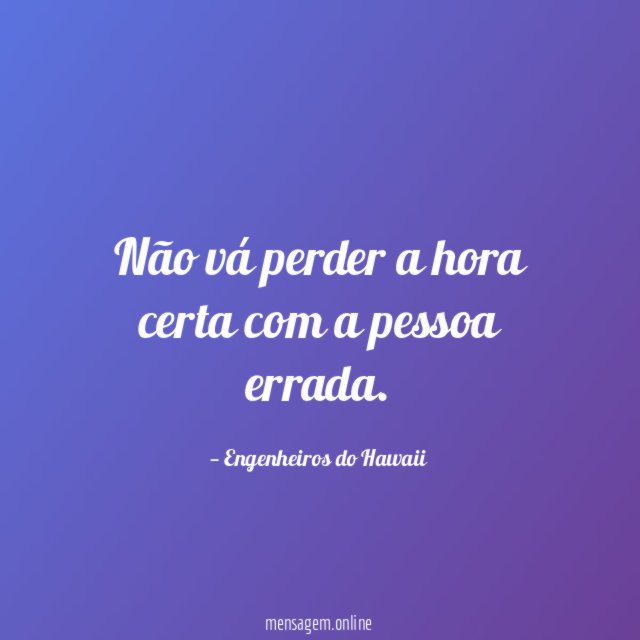 Não vá perder a hora certa com a pessoa errada