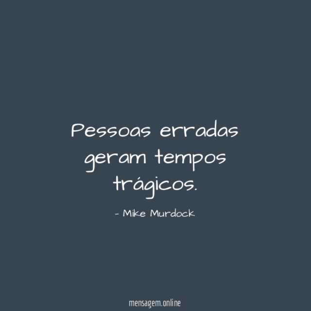 Pessoas erradas geram tempos trágicos
