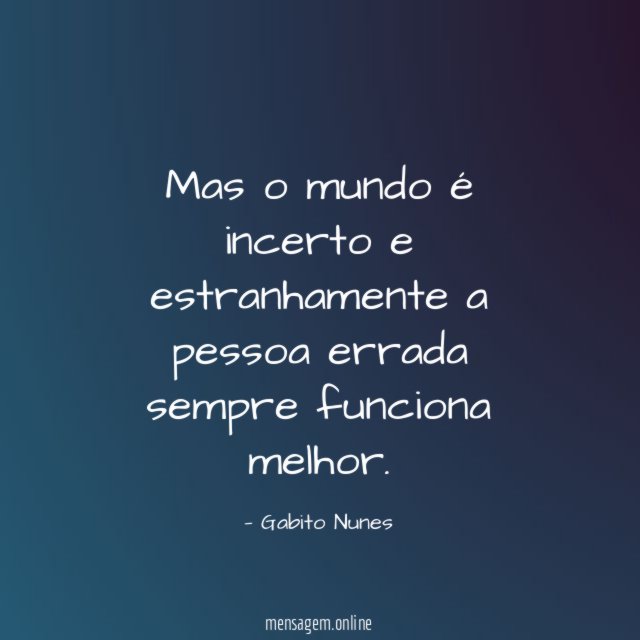 Mas o mundo é incerto e estranhamente a pessoa errada sempre funciona melhor