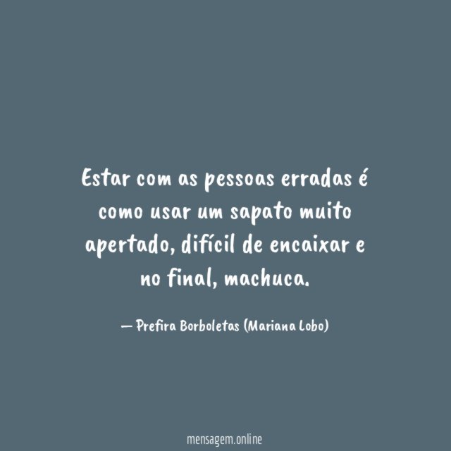 Estar com as pessoas erradas é como usar um sapato muito apertado
