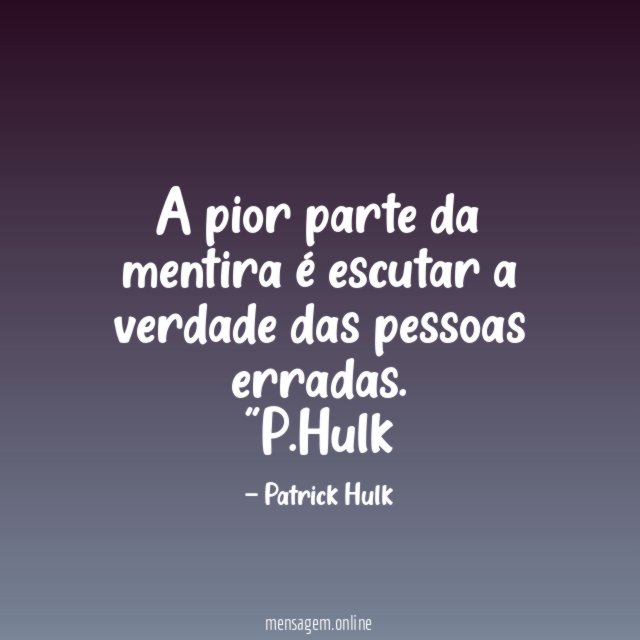 A pior parte da mentira é escutar a verdade das pessoas erradas
