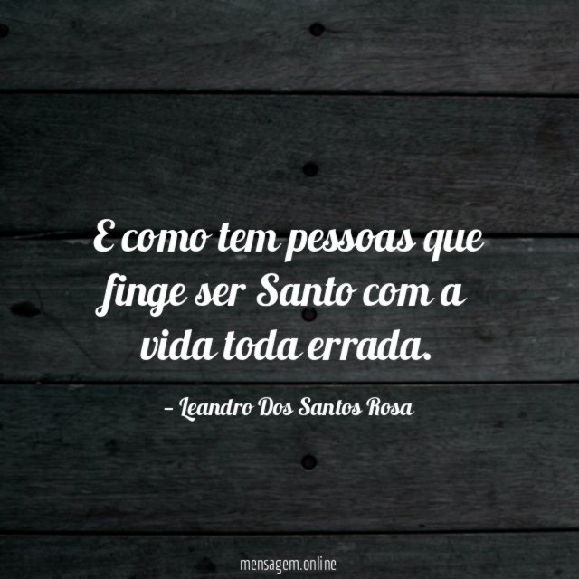 E como tem pessoas que finge ser Santo