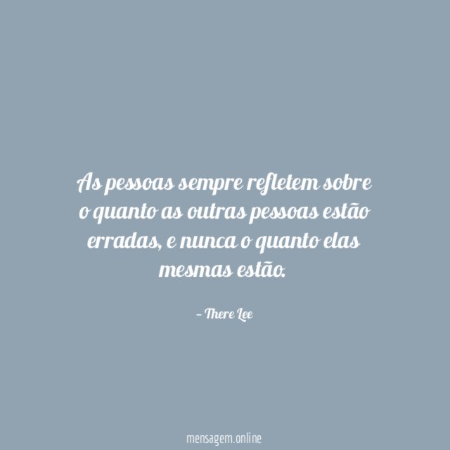 As pessoas sempre refletem sobre o quanto as