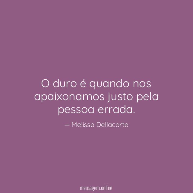 O duro é quando nos apaixonamos justo pela pessoa errada