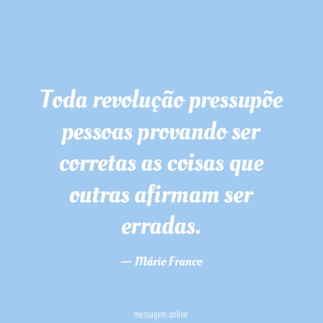 Toda revolução pressupõe pessoas provando ser corretas as