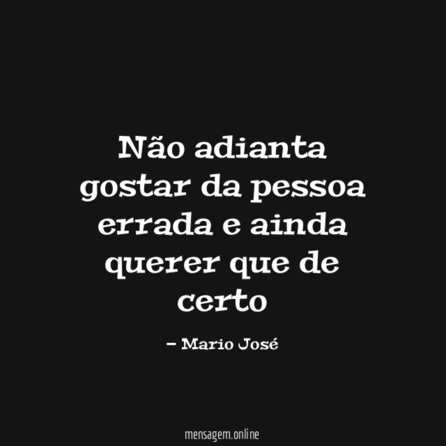 Não adianta gostar da pessoa errada e ainda