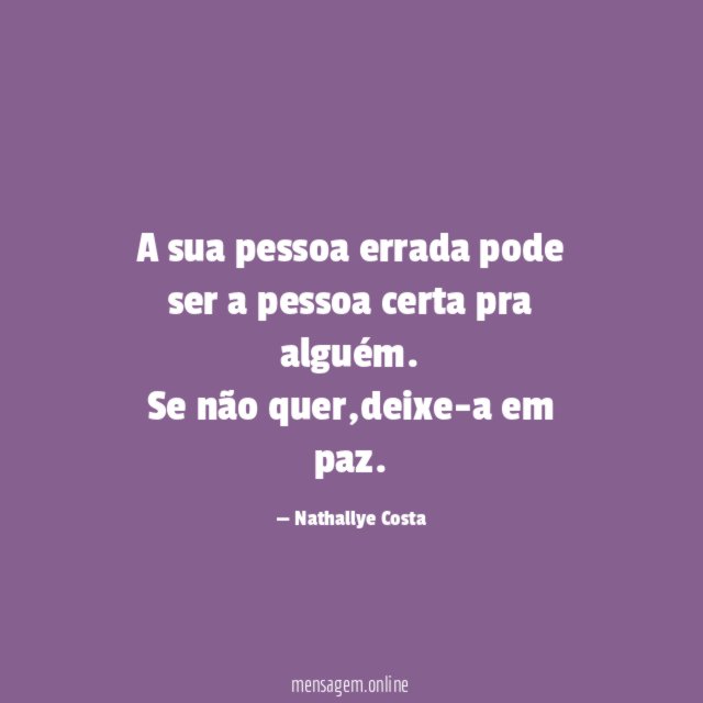A sua pessoa errada pode ser a pessoa certa pra alguém