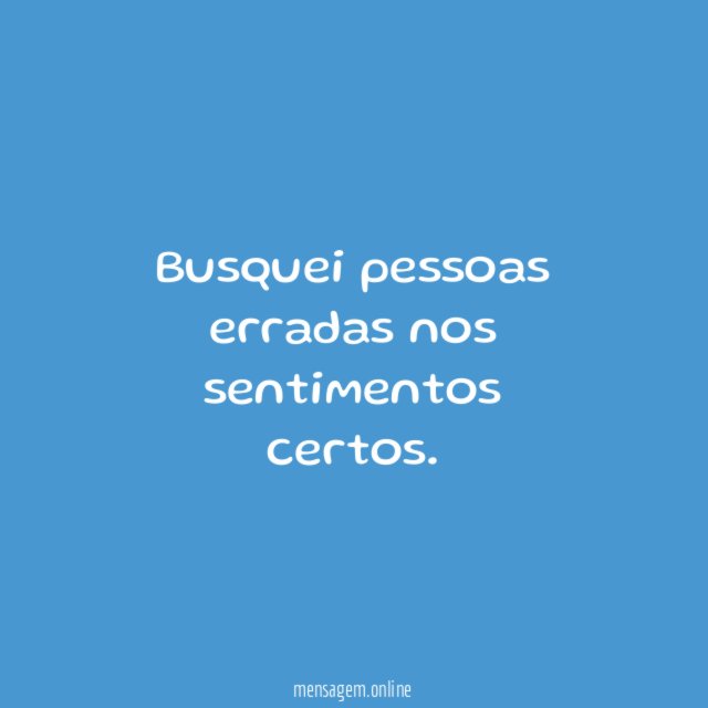 Busquei pessoas erradas nos sentimentos certos