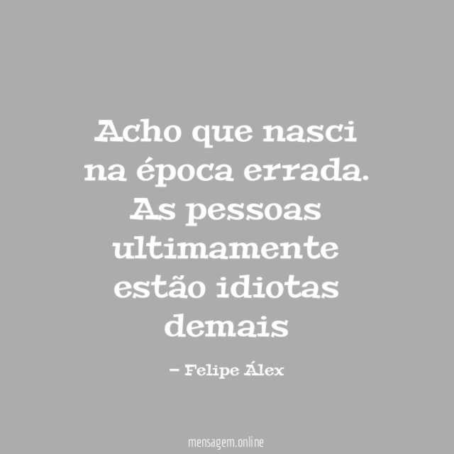 Acho que nasci na época errada