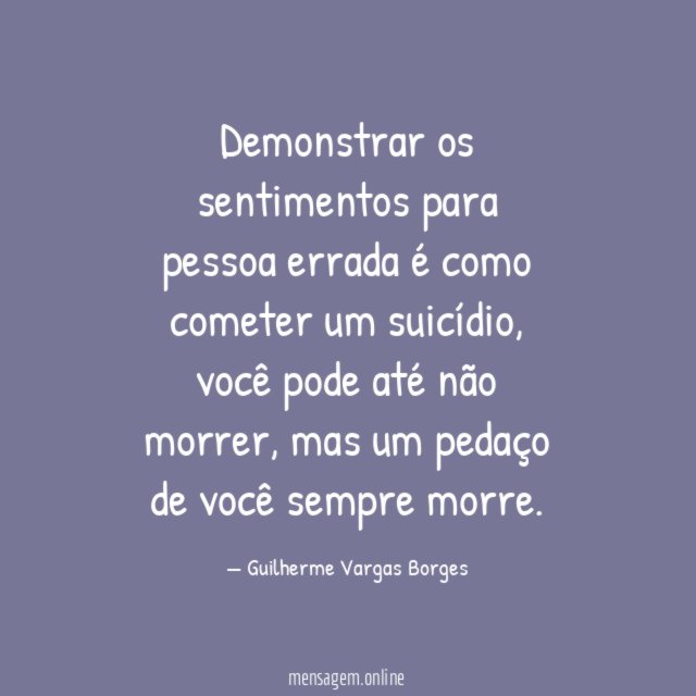 Demonstrar os sentimentos para pessoa errada é como cometer um suicídio